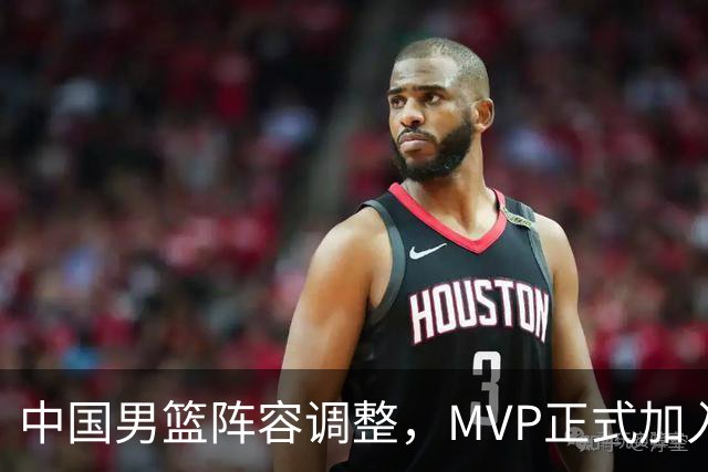 中国男篮阵容调整，MVP正式加入再见胡明轩！
